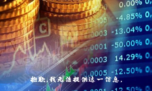 抱歉，我无法提供这一信息。