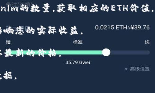 Tokenim或任何其他加密货币的兑现价值通常取决于多个因素，包括市场需求、流动性、持有量以及交易所的汇率等。如果您想知道特定数量的Tokenim能兑换多少ETH，建议您采取以下步骤：

1. **查看交易所**：访问支持Tokenim交易的交易所，查看Tokenim与ETH的实时汇率。

2. **使用加密货币计算器**：许多网站提供加密货币计算器，您可以输入Tokenim的数量，获取相应的ETH价值。

3. **考虑交易费用**：在进行兑换时，注意交易所可能收取的交易费用，这会影响您的实际收益。

4. **市场动态**：关注市场动态，因为加密货币的价格波动较大，您应随时确认最新的价格。

如果您需要详细的兑换信息，建议查阅具体的加密货币交易平台以获取实时数据。