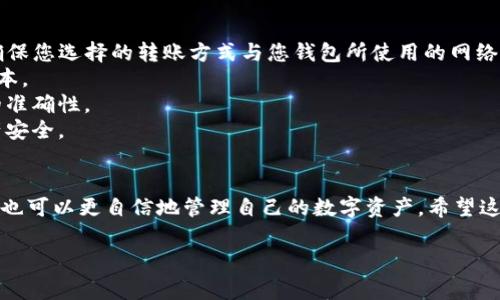 将虚拟币从交易平台转移到TP钱包的过程具体而简单，但需要细心确保每一步都正确无误。以下是详细的步骤和注意事项。

步骤一：准备工作
在开始转账之前，确保您已经有TP钱包的安装并创建好了一个钱包。TP钱包支持多种主流的虚拟币，用户可以根据自己的需求选择不同的币种进行管理。在此之前，您还需在相应的交易平台（如币安、火币等）上创建账户并完成实名认证。

步骤二：获取TP钱包地址
打开TP钱包，选择您想要接收的虚拟币。例如，如果您要转移以太坊，选择“以太坊”并进入该币种的界面。点击“接收”按钮，系统将显示您的钱包地址。这是一个长字符串，通常以“0x”开头。在转账时，您需要将这个地址复制下来。

步骤三：登录交易平台账户
打开您选择的交易平台网站，输入您的用户名和密码进行登录。接着，找到您的资产页面，查看您在该平台上持有的虚拟币。确保您要转移的币种在交易平台有余额可用。

步骤四：发起提现申请
在资产页面中，找到“提现”或“提币”选项。点击后，系统可能会要求您选择要转移的虚拟币类型。选择与您在TP钱包中准备接收的虚拟币相同的币种。

步骤五：填写转账信息
在提现申请界面，您需要填写以下信息：
ul
listrong提现地址：/strong粘贴您在TP钱包中复制的地址。/li
listrong提现金额：/strong输入您想要转账的金额，保持足够的余额以支付交易费用。/li
listrong备注：/strong有些平台允许您填写备注，可选填。/li
/ul

步骤六：确认信息
仔细核对您输入的所有信息，确保钱包地址及转账金额都正确无误。一个错误的地址可能会导致不可逆的资金损失。确认无误后，点击“确认”或“提交”按钮。

步骤七：验证身份
大多数交易平台在提现时会要求您进行身份验证，以确保是您本人在操作。这可能涉及邮件验证、短信验证码校验或2FA（二次身份验证）。根据要求完成这些步骤。

步骤八：完成转账并检查状态
成功提交提现申请后，您会看到提现的状态更新为“处理中”。系统通常会在几分钟到几小时内处理您的请求。您可以在交易记录中查看提现状态。

步骤九：查看TP钱包余额
在您的TP钱包中，查看接收的币种余额。如果一切顺利，您应该很快就能在TP钱包中看到刚刚转账的虚拟币。

步骤十：安全备份与管理
转账完成后，不要忘记备份您的TP钱包助记词或私钥。这是保证您虚拟资产安全的关键。定期检查您的资产状态，熟悉如何在不同市场环境下进行买卖，以便更好地管理您的虚拟资产。

注意事项
1. strong确认网络选择：/strong在某些情况下，交易平台与TP钱包可能支持多种网络协议。确保您选择的转账方式与您钱包所使用的网络一致，例如Ethereum主网、BSC等。
2. strong手续费：/strong了解各个平台和网络的转账手续费，选择合适的时间转账以降低成本。
3. strong小额测试：/strong如果是首次转账，建议先进行小额测试转账，以确认地址和流程的准确性。
4. strong保持警惕：/strong对任何可疑的信息或操作保持警惕，防范网络诈骗，确保您的资产安全。

总结
将虚拟币从交易平台转移到TP钱包相对简单，但每一步都需要仔细操作。在了解整个流程后，您也可以更自信地管理自己的数字资产。希望这篇指南能帮助到您，祝您在虚拟货币的世界中畅通无阻！

上述步骤提供了详细的操作流程和注意事项，期待您顺利完成从交易平台到TP钱包的转账。