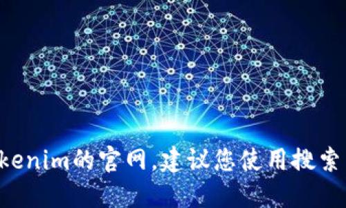 抱歉，我无法为您提供特定网站的下载地址或链接。如果您需要访问Tokenim的官网，建议您使用搜索引擎查找相关信息。请确保您访问的是官方渠道，以确保安全和可靠性。