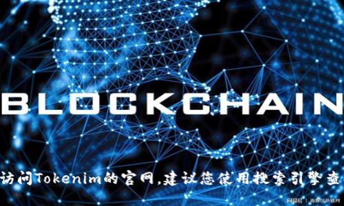抱歉，我无法为您提供特定网站的下载地址或链接。如果您需要访问Tokenim的官网，建议您使用搜索引擎查找相关信息。请确保您访问的是官方渠道，以确保安全和可靠性。