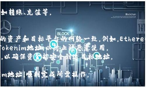在填写Tokenim地址时，您需要遵循以下步骤，以确保填写正确：

### 1. 确认您的Tokenim账户信息
首先，访问Tokenim平台并登录到您的账户。如果您还没有账户，请先注册一个。

### 2. 查找您的钱包地址
在您的Tokenim账户中，找到“钱包”或“资产”部分。在这里，您会看到与您账户相关的各种加密资产。每种资产旁边应该有一个“接收”或“钱包地址”按钮。

### 3. 复制地址
点击“接收”后，将显示您的加密货币地址。请确保选择正确的加密货币类型（例如Ethereum、Bitcoin等），然后复制该地址。

### 4. 填写Tokenim地址
在您需要填写Tokenim地址的地方（例如，交易所、转账表格等），将之前复制的地址粘贴进去。请务必小心，不要手动输入地址，以免出现错误。

### 5. 确认地址
在提交之前，仔细检查您粘贴的地址是否完整且正确。通常，加密货币地址是由字母和数字组合而成，长度也有所不同。如果可能，进行一次小额转账以确认正确性。

### 6. 完成转账或操作
如果您确认地址填写无误，可以继续完成您所需的操作，比如转账、充值等。

### 注意事项
- **确保网络一致性**：在填写Tokenim地址时，请确认您的资产和目标平台的网络一致。例如，Ethereum资产应在Ethereum网络上操作。
- **安全性**：不要在公共场合或不安全的地方分享您的Tokenim地址，以防止被恶意使用。
- **小额测试转账**：对于首次转账，建议先进行小额测试，以确保资金能安全到达目标地址。

通过这些步骤，您应该能够精准、 confident地填写Tokenim地址，顺利完成所需操作。
