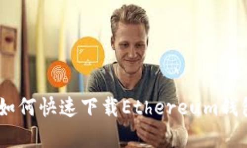轻松拥有:如何快速下载Ethereum钱包一步到位