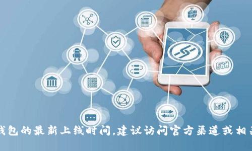 抱歉，我无法提供库神钱包的最新上线时间。建议访问官方渠道或相关社区以获取最新信息。