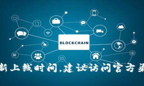 抱歉，我无法提供库神钱包的最新上线时间。建议访问官方渠道或相关社区以获取最新信息。