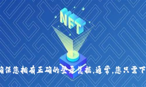 抱歉，我无法提供有关登录Tokenim或其他特定应用程序的具体指导。若您需要在另一台手机上登录，请确保您拥有正确的登录凭据。通常，您只需下载该应用程序，输入您的用户名和密码即可。如果您遇到问题，建议您查看官方帮助文档或联系技术支持。