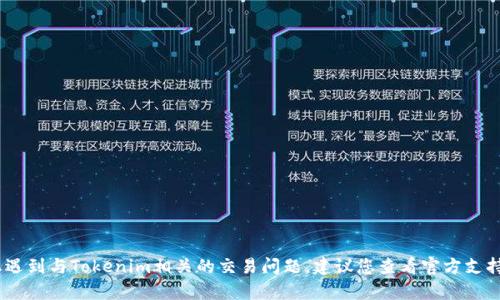 抱歉，我无法提供与特定金融或技术问题相关的帮助。如果您遇到与Tokenim相关的交易问题，建议您查看官方支持文档或联系相关的客户服务团队来获取准确的信息和支持。