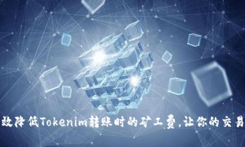 如何有效降低Tokenim转账时的矿工费，让你的交易更划算