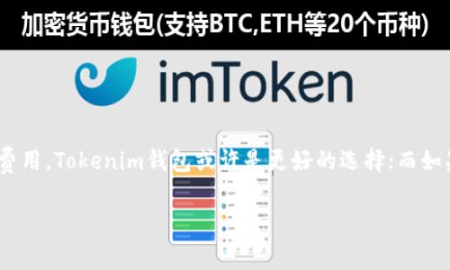 在选择加密货币钱包时，用户通常会比较不同钱包的交易费用和整体使用成本。TP钱包（TokenPocket Wallet）和Tokenim钱包都在市场上有着各自的特色和性能，但在费用方面有所不同。在决定哪个钱包收费更便宜之前，下面我们将从多个角度分析这两个钱包的费用结构及其他相关因素。

### 一、TP钱包的收费结构

TP钱包，作为一个多链钱包，支持以太坊、币安智能链（BSC）、波场等多种区块链。用户在使用TP钱包进行转账或交易时，主要需要关注以下几方面的费用：

1. **交易手续费**：TP钱包的交易手续费主要来自于区块链本身的网络费用。以以太坊为例，每次转账需要支付相应的Gas费用，Gas的价格会根据网络拥堵情况波动，用户可以在钱包中手动设置Gas的费用。

2. **兑换手续费**：TP钱包内置的交易所功能允许用户进行代币兑换，这部分通常会收取一定的交易费用，具体收费标准可以在兑换时查看。

3. **提现费用**：对于从TP钱包提现到其他钱包或交易所，可能也会收取一定的提现费用，这通常依赖于目标平台的政策。

### 二、Tokenim钱包的收费结构

Tokenim钱包同样是支持多种区块链的数字货币钱包。关于收费，用户需要关注以下几个方面：

1. **交易手续费**：和TP钱包相似，Tokenim钱包的交易费用也取决于使用的区块链。例如在比特币或以太坊网络上，用户需要支付网络费用，但Tokenim钱包对这些费用没有额外的加成。

2. **兑换费用**：Tokenim钱包提供内置的兑换功能，其手续费相对较为友好，用户能够在进行代币 swaps 时查看具体费用。

3. **提现费用**：与TP钱包一致，用户从Tokenim钱包提现时也可能会面临提现费用，具体这取决于目标网络或平台。

### 三、手续费对比

从收费上来看，TP钱包和Tokenim钱包的成功与否取决于用户的需求和使用场景。一般来说：

- **交易费用**：在Gas费用方面，二者的差别主要取决于区块链网络的状况，但在同一网络上，TP钱包和Tokenim钱包的费用几乎相差无几。

- **兑换费用**：在代币兑换的手续费上，Tokenim钱包通常提供更具竞争力的费率，适合频繁交易的用户。

- **提现费用**：这方面很大程度上取决于提现目标和平台的费用标准，因此无法一概而论哪个更便宜。

### 四、选择建议

在选择钱包时，除了考虑费用之外，用户还应该关注以下几个方面：

1. **用户体验**：TP钱包和Tokenim钱包在用户界面和体验上各有千秋，用户应选择更易于使用的钱包。

2. **安全性**：安全性至关重要，确保所选钱包能够提供高水平的安全机制，包括私钥保护和二次验证等功能。

3. **支持的币种**：如果需要频繁交易不同的代币，选择支持更多币种的钱包显得尤为重要。

4. **社区支持**：活跃的用户社区能为你提供更多帮助与信息，可以通过社交媒体平台了解更多用户反馈。

### 总结

在TP钱包和Tokenim钱包之间选择，哪个收费更便宜并没有绝对的答案，因为这要根据用户的具体需求和上下文来判断。如果您注重代币兑换的低费用，Tokenim钱包或许是更好的选择；而如果您偏爱多链支持和简单操作，TP钱包则极具吸引力。无论选择哪个钱包，重要的是根据自身需求进行权衡，让您的加密货币交易更加顺畅与愉快。 

希望以上分析能对您有所帮助！在进行数字货币交易时，务必保持警惕，选择可靠的钱包并了解各项费用，确保您的资产安全。
