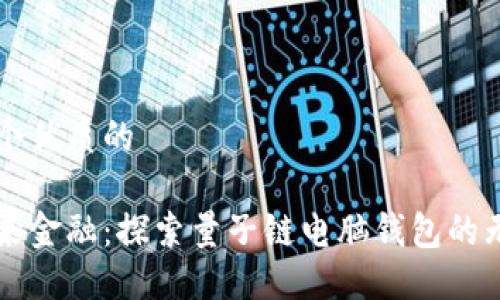 思考一个优质的
掌握未来金融:探索量子链电脑钱包的无穷潜力