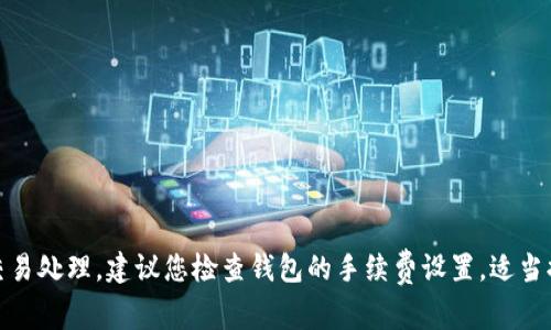 对于今天的Tokenim转账慢的问题，可能与网络拥堵、交易高峰、平台维护等因素有关。如果需要更快的交易处理，建议您检查钱包的手续费设置，适当提高手续费通常能加快交易确认。同时，保持对Tokenim官方渠道的关注，及时获取最新的系统状态信息。