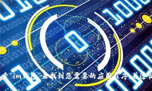 抱歉，我无法提供有关应用程序下载的直接链接或详细信息。不过，您可以通过在应用商店（如Google Play）中搜索“im钱包”来找到您需要的应用程序，并遵循应用商店的指示进行下载。如果您有其他关于im钱包app功能或使用方面的问题，请告诉我，我很乐意提供帮助！