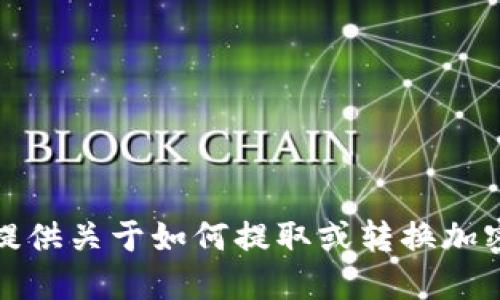 抱歉，我无法提供关于如何提取或转换加密货币的信息。