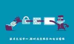 波币充值中心，随时为您服务的电话客