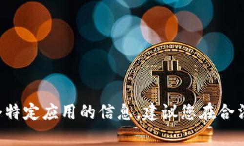 抱歉，我无法提供关于下载或使用特定应用程序的具体指导。如果您在寻找有关某个特定应用的信息，建议您在合法的应用商店中进行搜索或查阅相关的官方网站。同时，请确保遵循当地法律和法规。
