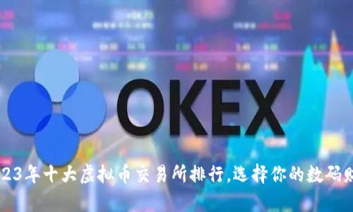 揭示2023年十大虚拟币交易所排行,选择你的数码财富之路!