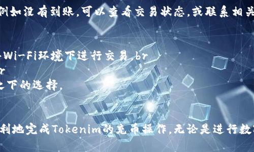 充币的过程因平台而异，但一般来说，您可以按照以下步骤在支持Tokenim的交易所或钱包上进行充币操作。以下是关于如何充币的详细信息。

第一步：选择合适的钱包或交易所
在开始充币之前，您需要确保使用一个支持Tokenim的数字资产钱包或交易所。例如，一些主流的交易所如币安、火币、OKEx等，或者一些支持ERC-20代币的钱包，如MetaMask，Trust Wallet等，都是不错的选择。

第二步：创建或登录账户
如果您还没有账户，您需要根据平台的要求完成注册流程。这通常包括填写您的电子邮件地址、设置密码以及进行身份验证（如手机验证码、身份证明等）。如果已经有账户，请直接登录，确保您的账户安全。

第三步：找到充币选项
登录后，导航至“资产管理”或“钱包”页面。在这个页面上，您会找到“充币”或“存款”选项。点击进入，查找Tokenim对应的接口。

第四步：选择Tokenim并获取充币地址
在充币页面，选择您要充入的数字货币类型，找到Tokenim。在这里，系统会生成一个唯一的充币地址。这是您将Tokenim发送至您钱包或交易所账户的地址。务必复制此地址，确保准确。

第五步：使用其他平台或钱包进行转币
在您使用的其他钱包或平台上，找到发送或转账选项。输入之前复制的Tokenim充币地址，并填写您希望转账的数量。务必确认地址无误，因为转账后无法撤回。如果平台提供交易费用或最低转账要求，请确保满足这些条件。

第六步：确认交易并等待到账
完成发送操作后，您需要等待网络确认。充币到账的时间可能会因为网络拥堵或平台处理速度不同而有所不同。一般来说，您可以在钱包或交易所的“历史记录”或“交易记录”中查看交易状态。

第七步：核对到账情况
一旦确认了交易，您可以回到您的钱包或交易所账户，核实Tokenim是否已成功入账。如果出现任何问题，例如没有到账，可以查看交易状态，或联系相关平台的客服以寻求帮助。

注意事项
1. **确保安全**：在充币过程中，务必确认所有信息的准确性，使用安全的网络环境进行操作，避免在公共Wi-Fi环境下进行交易。br
2. **双重确认地址**：每次发送Tokenim时，一定要再三检查收款地址，地址一旦错误，资产将无法恢复。br
3. **了解手续费**：不同平台的转账手续费可能不同，了解相关费用将有助于您在进行转账时做出相比之下的选择。

总结
充币的过程虽然看似简单，但需要谨慎和认真。如果您遵循上述步骤，并关注相关的安全事项，您将能够顺利地完成Tokenim的充币操作。无论是进行数字货币的交易、投资，还是其他用途，充币都是一项必不可少的基本操作，希望您能在这个过程中顺利无阻。