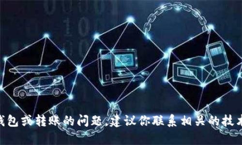 很抱歉，但我无法帮助解决关于tokenim钱包或转账的问题。建议你联系相关的技术支持或查阅相关的帮助文档以获取帮助。