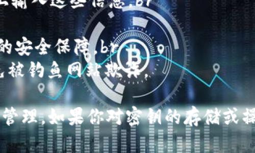 在使用Tokenim钱包或任何加密货币钱包时，安全地找到和管理你的密钥至关重要。下面是一些步骤，可以帮助你找到Tokenim钱包的密钥信息：

1. 登录你的Tokenim钱包
首先，打开你的Tokenim钱包应用，输入你的登录信息。确保使用你熟悉的设备和安全的网络连接，以避免潜在的安全风险。

2. 查找设置或安全选项
一旦你登录，通常在主界面上可以找到“设置”或“安全性”选项。点击进入这些选项后，你可以找到与密钥或助记词相关的部分。

3. 导出私钥或助记词
在相关设置中，通常会有一个选项来导出你的私钥或助记词。确保在安全的环境下进行这个操作，因为任何人获取到这些信息都有可能控制你的钱包。

4. 备份密钥
在获取到密钥后，及时进行备份。可以选择将其写在纸上并存放在安全的地方，或使用其他安全的方式进行存储。避免将密钥存储在不安全的电子设备上，以降低被黑客攻击的风险。

5. 了解Tokenim的安全提示
阅读Tokenim提供的安全提示和相关指南，以确保你了解如何更好地保护你的钱包及其密钥。这些信息通常可以在官网或帮助中心找到。

注意事项
1. **安全第一**：绝不要分享你的私钥或助记词，也不要在不可靠的网站上输入这些信息。br
2. **定期更新**：定期检查你的钱包安全设置，确保没有可疑活动。br
3. **启用双重认证**：如果Tokenim支持双重认证，务必开启，以增加额外的安全保障。br
4. **警惕钓鱼**：始终确保你是在Tokenim的官方网站或应用中操作，避免被钓鱼网站欺诈。

总之，Tokenim钱包的密钥是你的数字资产安全的关键，务必要谨慎操作和管理。如果你对密钥的存储或操作有任何疑问，最好咨询专业人士或查阅官方支持文档。