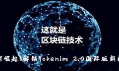 全球崛起！解锁Tokenim 2.0国际版新机遇