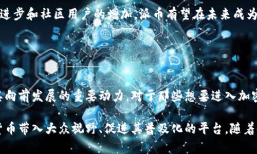 派币（Pi Network）是一个基于移动端的加密货币项目，其目标是让普通用户能够在自己手机上轻松挖矿，从而使加密货币的获取变得更加普及和便捷。该项目于2019年开始，由斯坦福大学的几位博士生发起，旨在创建一个更加公平的数字货币生态。

### 项目的核心理念

在传统的加密货币挖矿中，用户通常需要高性能的计算设备和大量电力，这使得进入门槛极高。派币则试图通过将挖矿的过程转移到手机端，使得每个人都能够参与进来。用户只需下载派币应用，注册账户，便可以开始每天的挖矿。

### 如何工作

挖矿机制
派币的挖矿机制依赖于用户的参与度和社交网络。用户通过在应用中点击“矿工”按钮，完成简单的任务，便可获得一定数量的派币。用户的社交网络也会影响其挖矿速度，用户可通过邀请好友加入来提升整体的挖矿效率。

流通与价值
虽然目前派币尚未在主流交易所进行交易，但随着项目的发展，它希望能够建立一个完整的生态系统，确保派币的使用和价值。开发团队承诺，最终会将派币引入更广泛的市场，允许用户之间的交易及应用。

### 项目的社区基础

社区参与
派币项目非常注重社区的建设。用户不仅仅是挖矿的参与者，更是项目发展的推动者。项目通过社区活动、在线论坛和社交媒体来增强用户的参与感。用户可以在社区中分享经验，交流想法，甚至参与项目的决策过程。

### 弹性与未来潜力

未来的展望
派币的成功与否将取决于其能否在竞争激烈的加密货币市场中建立自身的独特地位。随着技术的不断进步和社区用户的增加，派币有望在未来成为一个重要的数字货币。然而，和所有加密项目一样，其前景充满变数，需要警惕可能遇到的挑战。

### 总结

蓬勃发展的机遇
派币项目通过创新的挖矿方式吸引了大量用户，其未来的发展潜力仍需观察。用户的积极参与是推动其向前发展的重要动力。对于那些想要进入加密货币世界的普通人来说，派币的尝试可能是一个不错的起点。

通过以上各方面的分析，我们可以看到派币不仅仅是一个单纯的加密货币项目，更是一个希望将数字货币带入大众视野、促进其普及化的平台。随着时间的推移，未來派币是否能成為一個值得信賴和受歡迎的數字貨幣，仍待觀察。