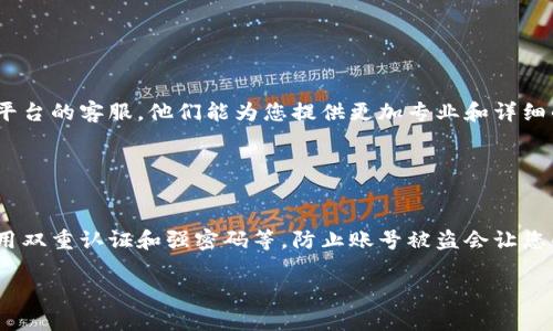 关于您提到的“tokenim找不到转账”，可能是由于交易未完成、平台问题或者网络延迟等原因导致的。为了帮助您找到解决方案，这里是一些可能的步骤和建议。

### 1. 检查交易状态

确认交易是否已发起
首先，进入您使用的加密货币钱包或交易平台，查看您的交易历史记录。确保您确实发起了转账，并且没有在等待确认的状态。

### 2. 网络区块链情况

查看区块链状态
有时候，网络拥堵也会导致交易延迟。访问相关区块链浏览器（如EtherScan、BlockExplorer等），输入您的交易ID，查看交易的确认状态。如果交易处于“待确认”状态，您可能需要等待一段时间。

### 3. 资金钱包地址

验证钱包地址
确保您在转账时输入了正确的钱包地址。一个小小的错误可能会使资金转入错误的地址，永远无法找回。

### 4. 考虑转账费用

审查转账费用
一些情况下，低的转账费用可能会导致交易长时间未被处理。在转账时，确保您选择了足够的矿工费用，以便尽快确认交易。

### 5. 交易平台支持

联系技术支持
如果确认以上各项无误，且您的资金依然未到账，不妨联系您所在的交易平台的客服。他们能为您提供更加专业和详细的帮助。

### 6. 保护账户安全

重视安全问题
确保您在使用与加密货币相关的服务时，采取了必要的安全措施，包括启用双重认证和强密码等。防止账号被盗会让您的资金更安全。

希望以上内容能够帮助到您！如果您在后续还有其他问题，欢迎继续咨询。