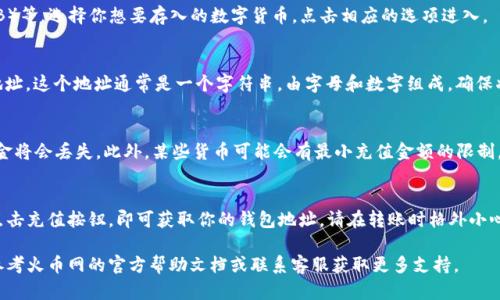 火币网（Huobi）是一个知名的数字货币交易平台，用户在交易之前需要一个单独的钱包地址来存储和管理他们的数字资产。对于初次使用火币网的用户来说，找到钱包地址可能有些困惑。下面给出一些简单的步骤来帮助你找到火币网的钱包地址。

第一步：注册并登录火币网账户
在访问火币网之前，首先你需要注册一个账户。如果你还没有注册，访问火币网的官方网站，填写必要的信息进行注册。注册完成后，使用你的邮箱或手机号码登录账户。

第二步：访问“资产管理”页面
成功登录火币网后，找到“资产”或“资金管理”的选项，点击进入。这个区域通常会显示你当前账户的资产状况，以及你可以进行的操作。

第三步：选择你想要存入的数字货币
在资产管理页面，你会看到一系列的数字货币选项，如比特币（BTC）、以太坊（ETH）、币安币（BNB）等。选择你想要存入的数字货币，点击相应的选项进入。

第四步：获取钱包地址
在你所选择的数字货币页面，通常会有一个“充值”按钮。点击此按钮后，系统将显示你的钱包地址，这个地址通常是一个字符串，由字母和数字组成，确保将其复制或记下。这就是你的火币网钱包地址，用于接收对应数字货币的转账。

注意事项
请确保在进行转账时，选对数字货币类型。例如，向比特币钱包地址转账以太坊是不可逆的，资金将会丢失。此外，某些货币可能会有最小充值金额的限制，请提前查阅相关信息。

总结
找到火币网的钱包地址并不复杂，只需登录账户，查看资产管理页面，选择合适的数字货币并点击充值按钮，即可获取你的钱包地址。请在转账时格外小心，确保信息准确，以保障你的资产安全。

通过上述步骤，你应该能够轻松找到并管理自己的火币网钱包地址。如果还有任何疑问，可以参考火币网的官方帮助文档或联系客服获取更多支持。