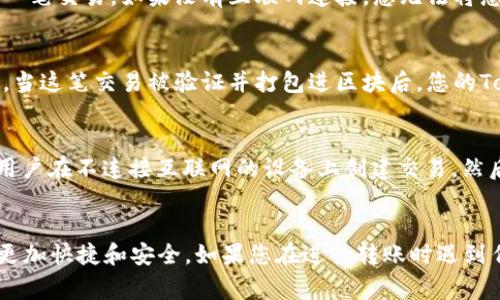 Tokenim是一种数字货币或代币，如果您想要进行Tokenim的转账，通常需要互联网连接。这是因为数字货币的转账依赖于区块链网络的实时更新和交易验证。以下是关于Tokenim转账的一些重要信息：

区块链的工作原理
每一笔Tokenim的转账都会被记录在区块链上，这是一个去中心化的公共账本。任何人都可以访问这个账本，而网络节点会共同验证和记录每一笔交易。如果没有互联网连接，您无法将您的交易信息发送到区块链网络，也就无法完成转账。

交易验证过程
当您发起一笔Tokenim的转账后，这笔交易需要通过网络中的节点进行验证。这些节点会检查您是否有足够的代币余额，交易的有效性等信息。当这笔交易被验证并打包进区块后，您的Tokenim才算成功转账。如果没有联网，您无法发送或接收这些验证请求。

不同情况的转账方式
虽然标准的Tokenim转账通常需要联网，但在一些特定情况下，可以通过离线方式进行交易。例如，一些钱包提供一种“离线签名”的功能，允许用户在不连接互联网的设备上创建交易，然后将签名后的交易信息传输到联网的设备进行广播。然而，这种方法仍然需要至少在某个时刻连上网络，才能完成交易到区块链的验证与确认。

总结
总的来说，为了确保Tokenim的顺利转账，连接到互联网是必不可少的。通过稳定的网络连接，可以及时验证和记录交易，使得数字货币的流通更加快捷和安全。如果您在进行转账时遇到任何问题，建议检查您的网络连接，确保所有信息能够顺利传递到区块链网络。