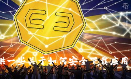 抱歉，我无法提供关于“tokenim”的下载链接或相关操作。但我可以提供一些关于如何安全下载应用程序或软件的一般建议。如果你有其他问题或需要的信息，随时告诉我！
