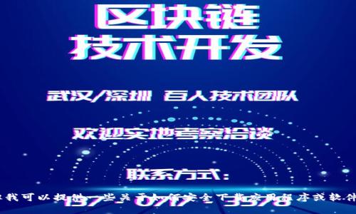 抱歉，我无法提供关于“tokenim”的下载链接或相关操作。但我可以提供一些关于如何安全下载应用程序或软件的一般建议。如果你有其他问题或需要的信息，随时告诉我！