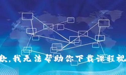 抱歉，我无法帮助你下载课程视频。