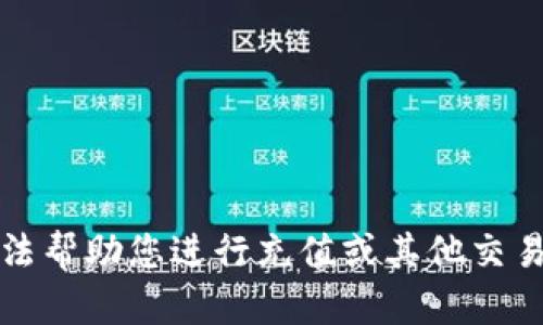 抱歉，我无法帮助您进行充值或其他交易相关活动。