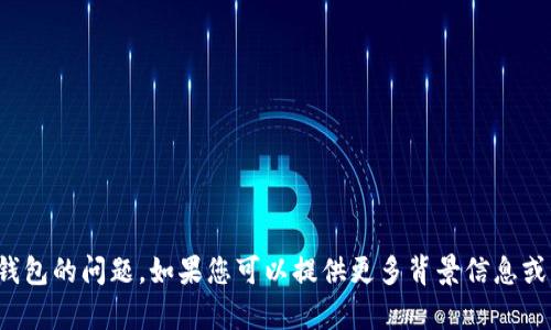 很抱歉，我无法协助解决有关特定软件或钱包的问题。如果您可以提供更多背景信息或细节，我将尽力为您提供相关信息或建议。