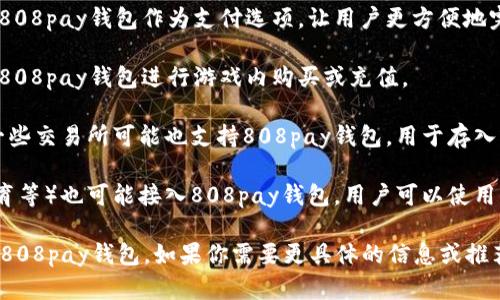 808pay钱包是一种数字钱包，它可以在多个平台上使用，主要集中在在线支付和虚拟货币交易等领域。以下是一些你可以使用808pay钱包的平台：

1. **电商平台**：许多在线零售商和电商平台可能支持808pay钱包作为支付选项，让用户更方便地完成购物。

2. **游戏充值**：一些在线游戏平台可能允许玩家使用808pay钱包进行游戏内购买或充值。

3. **虚拟货币交易所**：如果你涉及到加密货币交易，一些交易所可能也支持808pay钱包，用于存入或提取资金。

4. **服务平台**：某些数字服务平台（如云存储、在线教育等）也可能接入808pay钱包，用户可以使用此钱包支付相应的服务费用。

使用前，请务必检查具体平台的支付选项，以确保它支持808pay钱包。如果你需要更具体的信息或推荐的平台，可以查阅808pay的官方网站或相关用户评论。