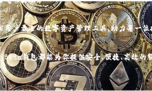 iaozi揭开Beta钱包的神秘面纱：掌控数字资产的新未来/iaozi  
数字货币, 钱包安全, 投资理财/guanjianci  

引言：数字货币的新时代  
在科技飞速发展的今天，数字货币如同璀璨的晨星，吸引了无数投资者的目光。Beta钱包，作为一种新兴的数字资产管理工具，犹如晨雾中的老桥，连接着过去与未来，成为我们参与数字经济的重要桥梁。本文旨在详细介绍Beta钱包的功能、优势以及使用方法，帮助你在这个虚拟货币的浪潮中，稳稳把握属于自己的那份财富。

什么是Beta钱包？  
Beta钱包是一个专为数字货币交易、存储以及管理而设计的电子钱包。想象一下，传统钱包里装着现金和银行卡，而Beta钱包则像是一座隐形的金库，安全地存放着你的比特币、以太坊以及其他各类加密资产。这种钱包不仅能储存资产，还支持多种币种之间的自由兑换，令人心动不已。

Beta钱包的主要功能  
Beta钱包在功能上可谓丰富多彩，如同一场年度盛宴，吸引着每一位数字货币爱好者的光临。以下是其核心功能：

h41. 多币种支持/h4  
Beta钱包支持多种主流数字货币，用户可以轻松管理比特币、以太坊、莱特币等多种资产，仿佛置身于色彩斑斓的数字市场，随心所欲地选择最心仪的投资对象。

h42. 高级安全性/h4  
安全性是数字货币钱包的重中之重。Beta钱包采用先进的加密技术，如同坚固的堡垒，保护用户资产不受黑客攻击。钱包密钥的本地存储方式，确保用户始终掌控自己的资金，将数字资产的安全性推向了一个新高度。

h43. 用户友好的界面/h4  
Beta钱包的界面设计宛如阳光明媚的早晨，简洁而直观，无论是新手还是经验丰富的投资者，都能快速上手，轻松完成交易，如同一次无阻的购物体验。

h44. 实时市场行情/h4  
钱包内集成的市场行情功能，能够实时推送数字货币价格波动，用户可以像驾驶一艘快速的游艇，时刻把握行情动态，做出及时合理的投资决策。

h45. 移动端便捷性/h4  
在这个快节奏的时代，移动端功能的完善成为至关重要的一环。Beta钱包的移动应用程序如同随身携带的财务顾问，随时随地为用户提供便捷服务，助力用户掌控自己的财务之旅。

选择Beta钱包的优势  
在市场上琳琅满目的数字货币钱包中，Beta钱包凭借其多项优质特点，脱颖而出。以下是选择Beta钱包的几大优势：

h41. 费用透明/h4  
Beta钱包在交易过程中不收取隐性费用，收费标准公开透明，如同一面明亮的窗口，让用户对每一笔消费了然于心。用户可以合理规划自己的投资，避免因费用问题而造成的成本上升。

h42. 高效的客户服务/h4  
Beta钱包提供全天候客户支持，如同一个热心的邻居，无论用户在使用过程中遇到何种问题，客服团队总能及时解答，以确保用户在数字资产管理上没有后顾之忧。

h43. 便捷的资产管理/h4  
在Beta钱包中，资产管理功能强大，用户可以随时查看和管理自己的资产，精确到每一分钱。还可以设置资产监控，及时收到价格变动的通知，确保用户不再错过投资机会。

如何使用Beta钱包？  
使用Beta钱包的过程既简单又直接，如同清晨的第一缕阳光洒在脸颊上，温暖而快乐。下面是使用Beta钱包的详细步骤：

h41. 注册账户/h4  
首先，下载Beta钱包的应用程序，进行注册。用户需要提供邮箱地址及设置密码，如同在开启一扇通往新世界的大门，启程前的准备决定了旅途的顺畅。

h42. 进行身份验证/h4  
为确保账户安全，Beta钱包要求用户完成身份验证。上传身份证明文件，并填写相关信息，确保你是唯一的资产主人。这个过程如同古老城堡的入口守卫，严谨却必要。

h43. 添加资金/h4  
完成注册后，用户可以将资金存入Beta钱包，支持多种法币兑换方式。将资金注入这个金库，开启你的数字资产之旅。

h44. 开始交易/h4  
在资金到位后，用户就可以开始探索数字货币世界，随时随地进行买卖交易。每一次交易如同踏上新的征程，每一笔盈利都是对你的智慧和运气的奖励。

Beta钱包的未来展望  
随着数字经济的不断发展，Beta钱包将继续更新和升级，进一步增强用户体验，推陈出新。如同不断攀登的高峰，Beta钱包的目标是成为全球用户首选的数字资产管理工具，助力每一位投资者在财富的海洋中乘风破浪。

结语：勇敢迈出数字经济的第一步  
在充满机会与挑战的数字货币时代，Beta钱包为每一个人提供了掌控数字资产的可能。无论你是资深投资者还是刚刚接触数字货币的新人，Beta钱包都能为你提供安全、便捷、高效的服务。让我们在这个数字化的财富时代，勇敢迈出第一步，探索属于我们的那片新天地。

在通往未来的道路上，Beta钱包将是你最可靠的伙伴，伴随你一路前行。