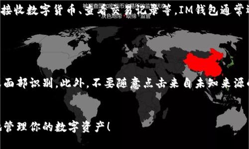 IM钱包（IM Wallet）是一款数字货币钱包，用户可以利用它来存储、管理各种数字资产。以下是IM钱包注册的详细步骤：

### 步骤一：下载IM钱包应用

第一步，你需要在手机应用商店（如Apple App Store或Google Play Store）中搜索“IM Wallet”。下载并安装应用程序。确保下载的是官方版本，以保障安全性。


### 步骤二：打开应用并选择注册

安装完成后，打开IM钱包应用。在主界面中，你会看到“注册”或“创建新钱包”的选项。点击此选项进入注册流程。


### 步骤三：设置安全密码

在注册过程中，你需要设置一个安全密码。这个密码将用于保护你的钱包安全，建议使用大小写字母、数字和符号的组合，以提高安全性。


### 步骤四：备份助记词

完成密码设置后，应用会生成一组助记词。这组助记词非常重要，因为它是你钱包的恢复钥匙。务必将其安全备份，最好是写下来并存放在安全的地方。绝对不要与他人分享。


### 步骤五：验证手机号码

接下来，应用会要求你验证手机号码。输入你的手机号码，并按照提示获取验证码。输入收到的验证码即可完成验证。这个步骤是为了增加钱包的安全性。


### 步骤六：完成注册

所有步骤完成后，点击“完成注册”或者“进入钱包”，你将收到一个欢迎提示。现在，你的IM钱包已经成功注册，可以开始管理你的数字货币资产了。


### 步骤七：探索钱包功能

打开主界面后，花些时间熟悉钱包的各种功能。你可以查看资产余额、发送和接收数字货币、查看交易记录等。IM钱包通常还提供额外的功能，比如市场行情、资产转换等，可以帮助你更好地管理资产。


### 安全提示

在使用IM钱包时，确保定期更新应用，并开启手机的安全功能，如指纹识别或面部识别。此外，不要随意点击来自未知来源的链接，以防止被网络钓鱼。


通过以上步骤，你就能顺利注册IM钱包并开始使用。希望你能够安全、顺利地管理你的数字资产！