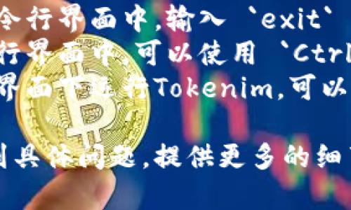 如果你希望退出Tokenim程序，可以按照以下步骤进行：

1. **使用命令**: 通常在终端或命令行界面中，输入 `exit` 命令来终止程序。
2. **键盘快捷键**: 在大多数命令行界面中，可以使用 `Ctrl   C` 来强制中断当前运行的程序。
3. **关闭窗口**: 如果你是在图形界面下运行Tokenim，可以通过直接关闭窗口来退出程序。

如果你在使用Tokenim的过程中遇到具体问题，提供更多的细节将帮助我给出更精确的建议。