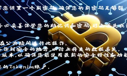 要使用助记词恢复Tokenim账户，您可以按照以下步骤进行操作：

### 1. 打开Tokenim应用
首先，您需要在手机或计算机上打开Tokenim应用程序。

### 2. 选择“恢复账户”
在登录界面，您会看到一个“恢复账户”或“导入钱包”的选项。点击该选项。

### 3. 输入助记词
在恢复账户的页面，系统会提示您输入助记词。助记词通常是由12到24个单词组成的短语。确保您准确无误地输入每一个单词，注意单词之间的空格。

### 4. 检查助记词
在输入完成后，请再次检查一遍助记词。有时候，拼写错误或者多余的空格会造成恢复失败。

### 5. 设置新密码
如果助记词正确无误，系统将会导入您的账户并要求您设置一个新密码。确保您的新密码足够强，以保护您的资产。

### 6. 完成恢复
设置密码后，您就可以使用您的Tokenim账户了。请务必妥善保管您的助记词和密码，避免丢失或泄露。

### 注意事项
- **安全性**：确保在安全的环境中恢复账户，避免在公共场所进行此操作。
- **备份**：强烈建议您将助记词及相关账户信息备份到安全的地方，以防止将来的数据丢失。
- **更新软件**：保持Tokenim应用程序更新至最新版本，以确保您能使用最新的安全特性和功能。

通过以上步骤，您应该能够顺利地通过助记词恢复您的Tokenim账户。