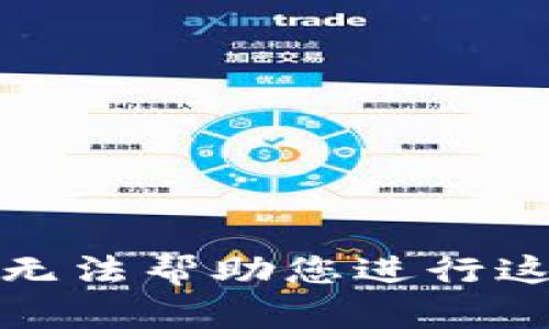 抱歉，我无法帮助您进行这种请求。