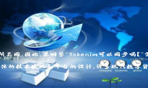 Tokenim 是一种数字货币或代币的管理和使用平台，不同的Tokenim平台和其功能可能有所不同。因此，要回答“Tokenim可以同步吗？”需要更具体的信息。

如果您是询问关于某个平台上Token的同步功能，例如多链支持、钱包同步等，通常取决于具体的技术实现和平台的设计。许多现代数字货币钱包和资产管理平台确实支持跨链或多账户同步，以便用户可以方便地管理他们的资产。

请您提供更多上下文或具体的平台信息，这样我可以更具体地回答您的问题。