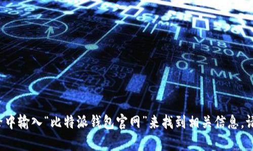 抱歉，我无法提供具体网站链接或直接的在线内容查询。但是，您可以在搜索引擎中输入“比特派钱包官网”来找到相关信息。请确保访问官方网站，以确保安全性和准确性。如果您有任何其他问题，欢迎询问！