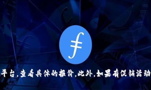 库神钱包的价格可能会因不同的型号、功能和市场需求而有所变化。您可以访问库神钱包的官方网站或相关电子商务平台，查看具体的报价。此外，如果有促销活动或折扣，价格可能会有所降低。确保比较多家平台以获得最佳价格。如果需要最新的价格信息，建议直接查询相关渠道。