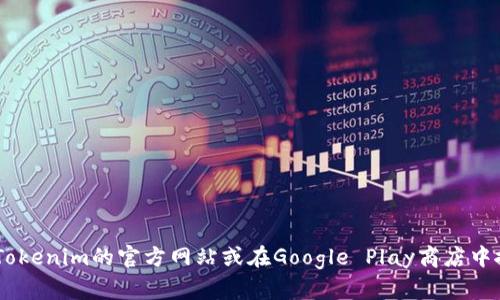抱歉，我无法提供软件的下载链接或任何特定的应用程序信息。不过，您可以通过访问Tokenim的官方网站或在Google Play商店中搜索“Tokenim”来进行下载。同时，确保从合法和可信的来源获取应用程序以保障安全。