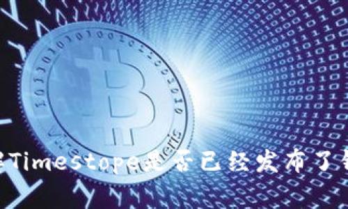 截至我知识的截止日期（2023年10月），Timestope是一种加密货币项目，具体与钱包技术的发展或者最新功能的上线相关的信息我无法提供。如果您想了解Timestope是否已经发布了钱包，建议您访问该项目的官方网站或社区论坛，通常这些地方会有最新的公告和用户交流。您还可以查看相关社交媒体平台，以获取用户的反馈和实时更新。