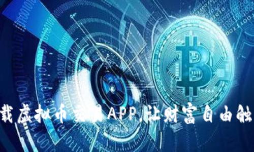 立即下载虚拟币交易APP，让财富自由触手可及！