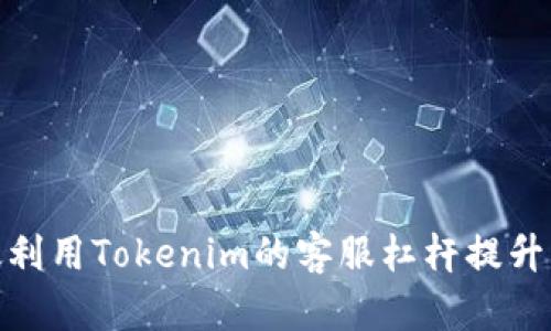 如何有效利用Tokenim的客服杠杆提升交易体验