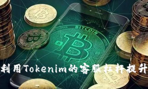 如何有效利用Tokenim的客服杠杆提升交易体验