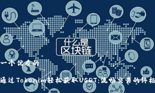 思考一个优质的

如何通过Tokenim轻松获取USDT：流畅交易的终极指南