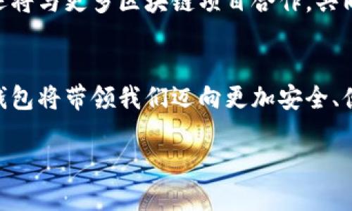   探索Tokenim钱包的授权：保护数字资产的新时代 / 
 guanjianci Tokenim钱包, 数字资产, 区块链技术 /guanjianci 

引言：数字资产的新时代
在当今信息化的浪潮中，数字资产的管理与保护已成为每一位投资者亟待解决的重要课题。Tokenim钱包的出现，如同黎明前的第一缕光芒，照亮了这片复杂而又神秘的数字领域。无论是比特币、以太坊，还是其他各类新兴代币，Tokenim钱包为用户提供了安全、便捷的管理方式，开启了保护数字资产的全新篇章。

Tokenim钱包的核心特性
Tokenim钱包之所以备受青睐，主要得益于其几大核心特性。首先，Tokenim钱包采用了尖端的加密技术，将用户的私钥存储在分布式系统中，这如同将贵重珠宝藏于坚固的金库，确保了资金的安全性。其次，用户界面友好，操作简单，即使是刚接触区块链新手也能够轻松上手，像是不久前我给我的朋友演示如何转账，他眼中流露出的惊叹与掌握带来的成就感，无疑证明了这一点。

授权机制的创新
在Tokenim钱包的授权机制中，用户可以灵活设定对账户的访问权限。这一新颖的设计，就像是一个随时都能调整的保险箱，用户能够随心所欲地控制谁可以进入这个数字金库。在进行重要交易时，用户还可以选择双重验证，进一步提升安全性。如同在晨雾中的老桥上行走，每一步都要谨慎，只有这样才能确保自身的安全与资产的无虞。

为何选择Tokenim钱包
Tokenim钱包的功能并不仅限于简单的资产管理。它还为用户提供了实时价格监控、市场分析以及交易策略建议等多种附加服务。这些功能不仅让持币者在投资时更具前瞻性，同时也如同一位智者，默默为用户指引方向，有效避免盲目跟风的陷阱。正因如此，越来越多的投资者自发选择Tokenim钱包，俨然使其成为数字资产管理的标杆。

用户体验：真实的声音
在这条探索数字资产管理之路上，用户的声音至关重要。很多用户在使用Tokenim钱包后，纷纷表示其操作的便捷性与安全性让他们倍感安心。一位用户甚至形象地比喻：“Tokenim钱包就像是我手中的一盏明灯，无论黑暗多么深邃，总能让我找到前行的路。”这样的反馈无疑进一步增强了Tokenim钱包的市场竞争力。

未来展望：携手共建安全生态
随着区块链技术的不断发展，Tokenim钱包的未来也充满了无限可能。团队正在计划推出更多与智能合约相关的服务，为用户提供定制化的资产管理方案。此外，Tokenim钱包还将与更多区块链项目合作，共同打造一个更加安全与高效的数字资产生态圈。就像一场音乐会，每一个音符的和谐与否，决定了整场演出的成败，而Tokenim钱包期望与广大用户共同谱写出这段美好的乐章。

总结：拥抱数字资产的未来
在这个充满机遇与挑战的时代，Tokenim钱包凭借其先进的技术和人性化的设计，成为了众多投资者的首选工具。在探索与保护数字资产的过程中，我们有理由相信，Tokenim钱包将带领我们迈向更加安全、便捷的未来。如同晨雾中的老桥，虽然通往前方的路途仍有不确定性，但只要我们紧握这把钥匙，定能穿越重重迷雾，迎接更加光明的明天。

这个城市的每一个角落，都是我们梦想与希望交汇的地方。希望每一个探索Tokenim钱包的人，都能实现自己的数字资产理想，共同开创一个充满可能的未来。