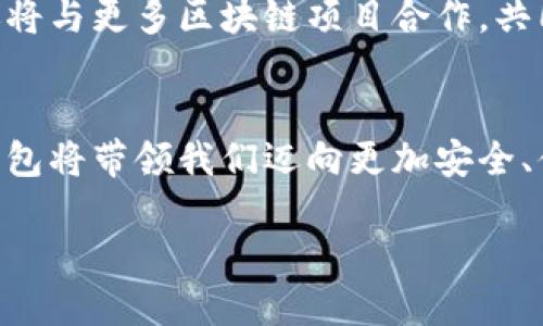   探索Tokenim钱包的授权：保护数字资产的新时代 / 
 guanjianci Tokenim钱包, 数字资产, 区块链技术 /guanjianci 

引言：数字资产的新时代
在当今信息化的浪潮中，数字资产的管理与保护已成为每一位投资者亟待解决的重要课题。Tokenim钱包的出现，如同黎明前的第一缕光芒，照亮了这片复杂而又神秘的数字领域。无论是比特币、以太坊，还是其他各类新兴代币，Tokenim钱包为用户提供了安全、便捷的管理方式，开启了保护数字资产的全新篇章。

Tokenim钱包的核心特性
Tokenim钱包之所以备受青睐，主要得益于其几大核心特性。首先，Tokenim钱包采用了尖端的加密技术，将用户的私钥存储在分布式系统中，这如同将贵重珠宝藏于坚固的金库，确保了资金的安全性。其次，用户界面友好，操作简单，即使是刚接触区块链新手也能够轻松上手，像是不久前我给我的朋友演示如何转账，他眼中流露出的惊叹与掌握带来的成就感，无疑证明了这一点。

授权机制的创新
在Tokenim钱包的授权机制中，用户可以灵活设定对账户的访问权限。这一新颖的设计，就像是一个随时都能调整的保险箱，用户能够随心所欲地控制谁可以进入这个数字金库。在进行重要交易时，用户还可以选择双重验证，进一步提升安全性。如同在晨雾中的老桥上行走，每一步都要谨慎，只有这样才能确保自身的安全与资产的无虞。

为何选择Tokenim钱包
Tokenim钱包的功能并不仅限于简单的资产管理。它还为用户提供了实时价格监控、市场分析以及交易策略建议等多种附加服务。这些功能不仅让持币者在投资时更具前瞻性，同时也如同一位智者，默默为用户指引方向，有效避免盲目跟风的陷阱。正因如此，越来越多的投资者自发选择Tokenim钱包，俨然使其成为数字资产管理的标杆。

用户体验：真实的声音
在这条探索数字资产管理之路上，用户的声音至关重要。很多用户在使用Tokenim钱包后，纷纷表示其操作的便捷性与安全性让他们倍感安心。一位用户甚至形象地比喻：“Tokenim钱包就像是我手中的一盏明灯，无论黑暗多么深邃，总能让我找到前行的路。”这样的反馈无疑进一步增强了Tokenim钱包的市场竞争力。

未来展望：携手共建安全生态
随着区块链技术的不断发展，Tokenim钱包的未来也充满了无限可能。团队正在计划推出更多与智能合约相关的服务，为用户提供定制化的资产管理方案。此外，Tokenim钱包还将与更多区块链项目合作，共同打造一个更加安全与高效的数字资产生态圈。就像一场音乐会，每一个音符的和谐与否，决定了整场演出的成败，而Tokenim钱包期望与广大用户共同谱写出这段美好的乐章。

总结：拥抱数字资产的未来
在这个充满机遇与挑战的时代，Tokenim钱包凭借其先进的技术和人性化的设计，成为了众多投资者的首选工具。在探索与保护数字资产的过程中，我们有理由相信，Tokenim钱包将带领我们迈向更加安全、便捷的未来。如同晨雾中的老桥，虽然通往前方的路途仍有不确定性，但只要我们紧握这把钥匙，定能穿越重重迷雾，迎接更加光明的明天。

这个城市的每一个角落，都是我们梦想与希望交汇的地方。希望每一个探索Tokenim钱包的人，都能实现自己的数字资产理想，共同开创一个充满可能的未来。